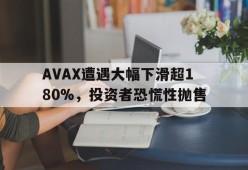 九游官网-AVAX遭遇大幅下滑超180%，投资者恐慌性抛售