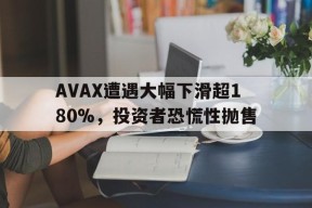 九游官网-AVAX遭遇大幅下滑超180%，投资者恐慌性抛售