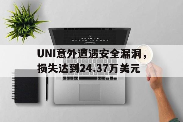 UNI意外遭遇安全漏洞，损失达到24.37万美元
